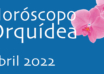 Horóscopo Orquídea Abril 2022