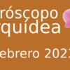 Horóscopo Orquídea Febrero 2023
